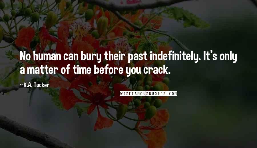 K.A. Tucker Quotes: No human can bury their past indefinitely. It's only a matter of time before you crack.