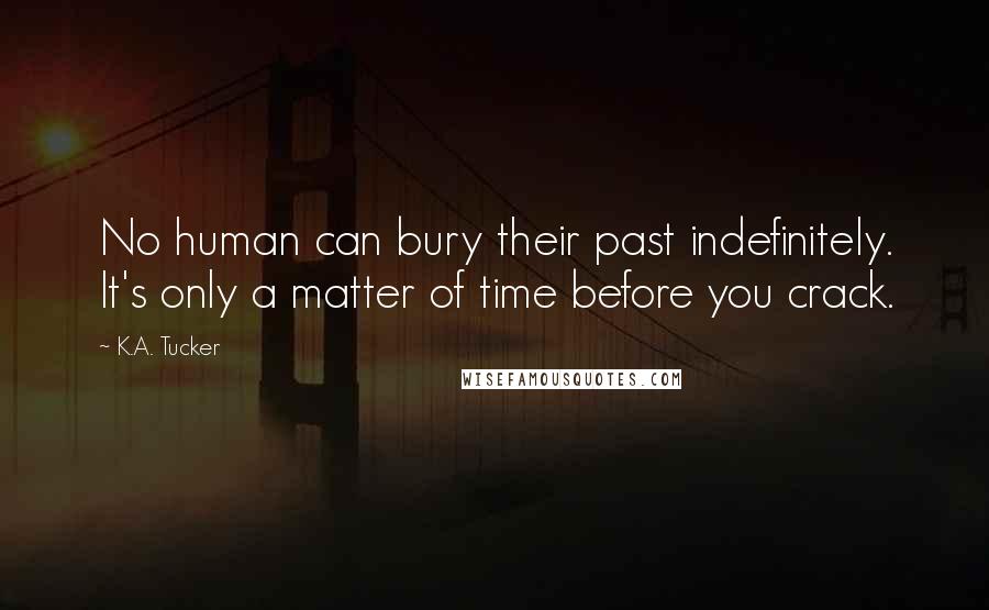 K.A. Tucker Quotes: No human can bury their past indefinitely. It's only a matter of time before you crack.