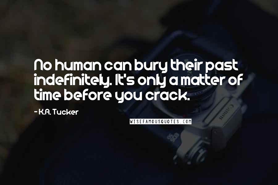 K.A. Tucker Quotes: No human can bury their past indefinitely. It's only a matter of time before you crack.