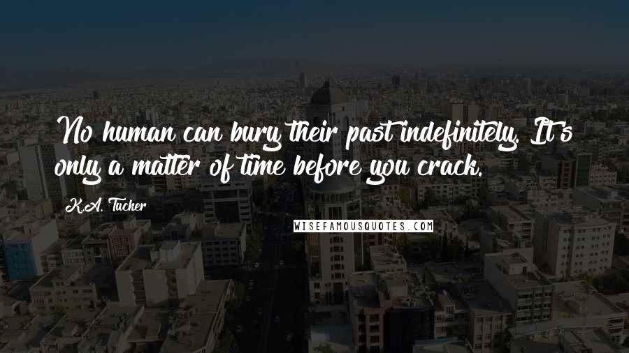 K.A. Tucker Quotes: No human can bury their past indefinitely. It's only a matter of time before you crack.