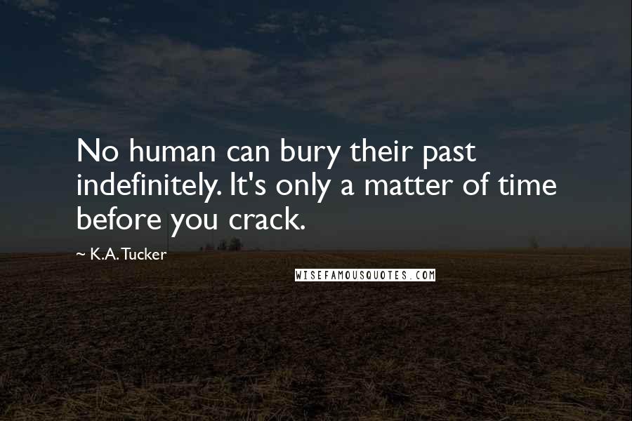 K.A. Tucker Quotes: No human can bury their past indefinitely. It's only a matter of time before you crack.