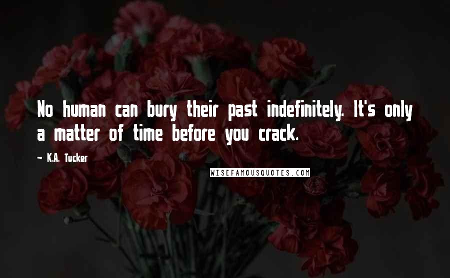 K.A. Tucker Quotes: No human can bury their past indefinitely. It's only a matter of time before you crack.