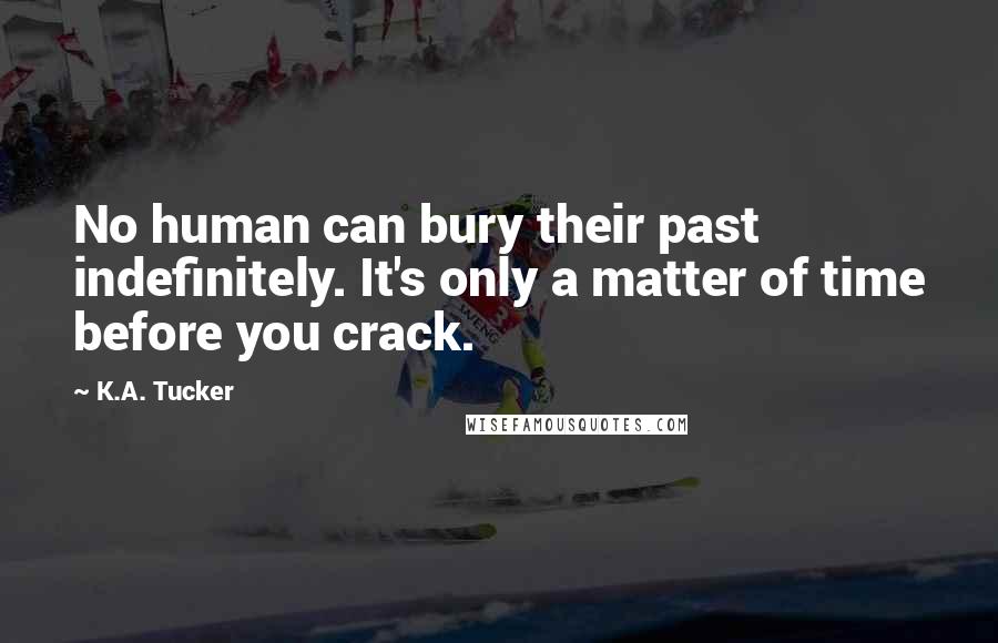 K.A. Tucker Quotes: No human can bury their past indefinitely. It's only a matter of time before you crack.