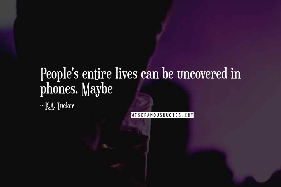 K.A. Tucker Quotes: People's entire lives can be uncovered in phones. Maybe