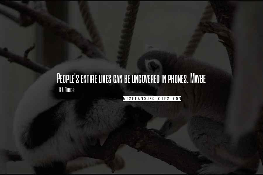 K.A. Tucker Quotes: People's entire lives can be uncovered in phones. Maybe