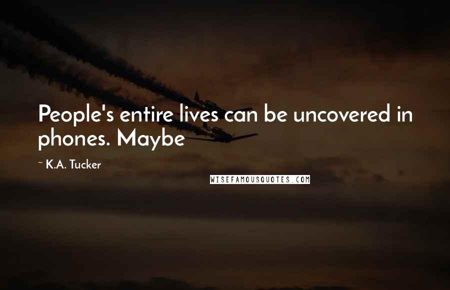 K.A. Tucker Quotes: People's entire lives can be uncovered in phones. Maybe