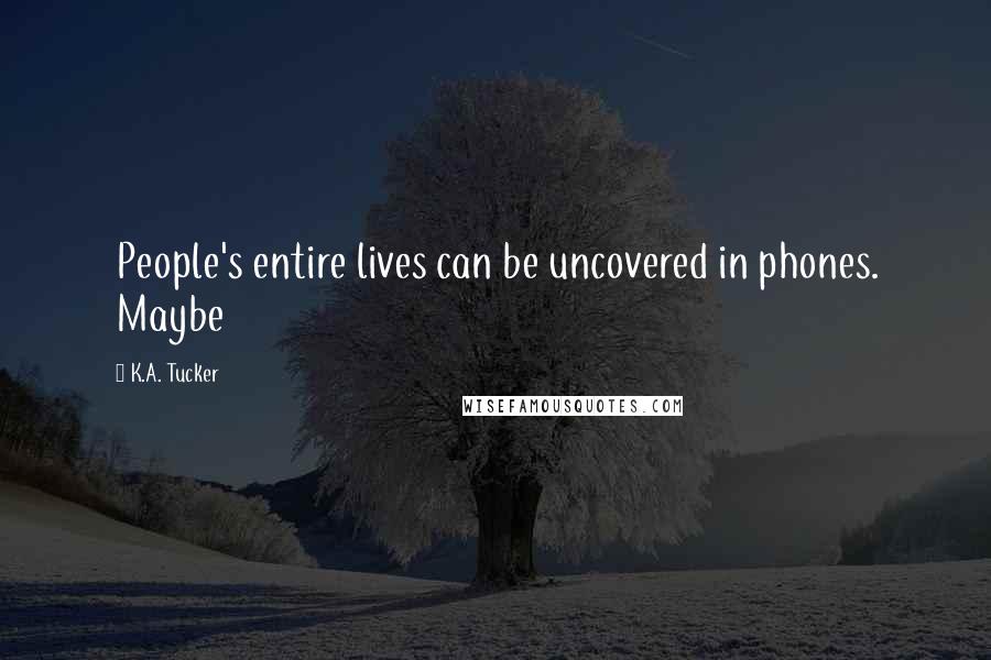 K.A. Tucker Quotes: People's entire lives can be uncovered in phones. Maybe