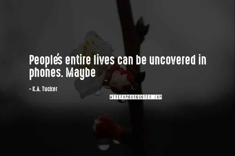 K.A. Tucker Quotes: People's entire lives can be uncovered in phones. Maybe