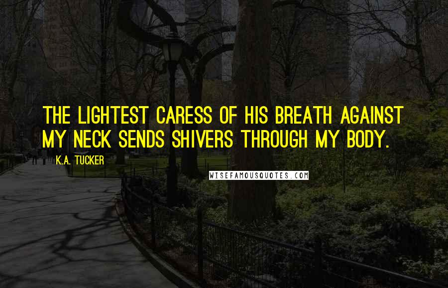 K.A. Tucker Quotes: The lightest caress of his breath against my neck sends shivers through my body.