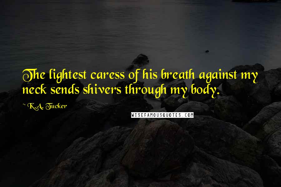 K.A. Tucker Quotes: The lightest caress of his breath against my neck sends shivers through my body.