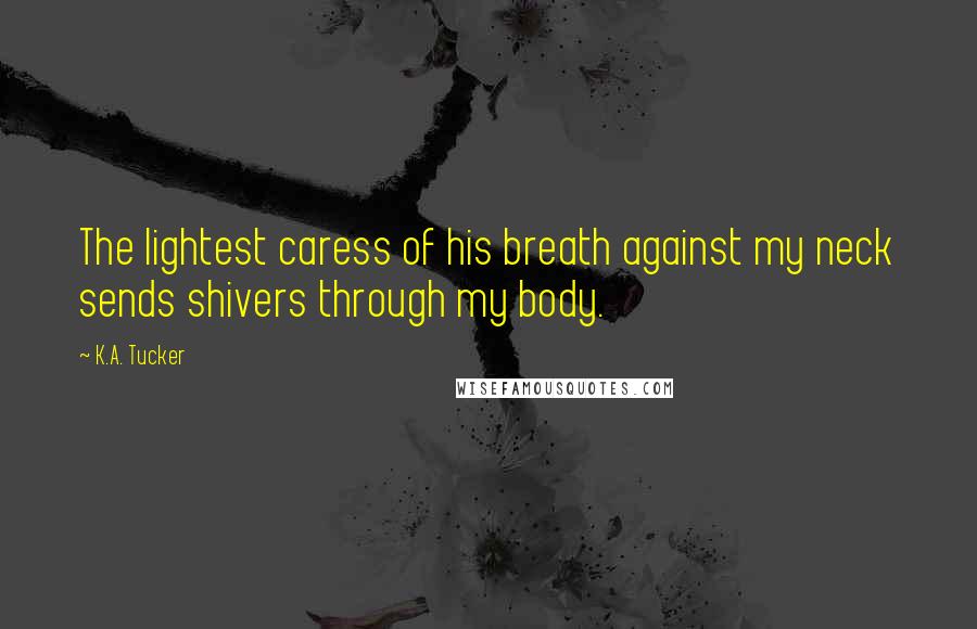 K.A. Tucker Quotes: The lightest caress of his breath against my neck sends shivers through my body.