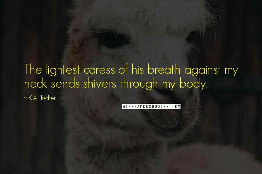 K.A. Tucker Quotes: The lightest caress of his breath against my neck sends shivers through my body.