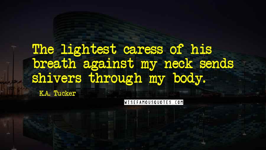 K.A. Tucker Quotes: The lightest caress of his breath against my neck sends shivers through my body.
