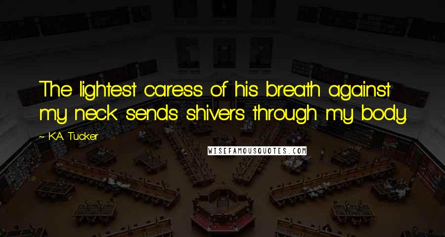 K.A. Tucker Quotes: The lightest caress of his breath against my neck sends shivers through my body.