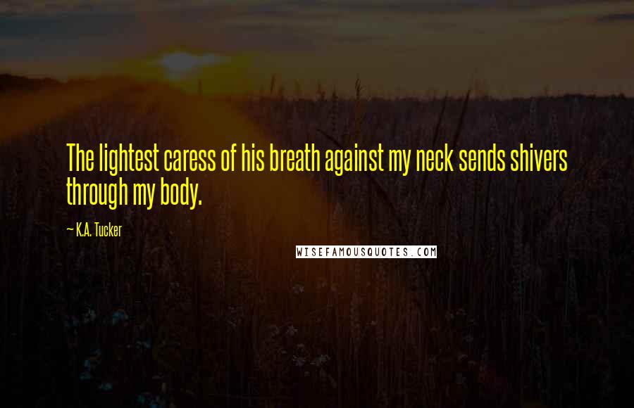 K.A. Tucker Quotes: The lightest caress of his breath against my neck sends shivers through my body.