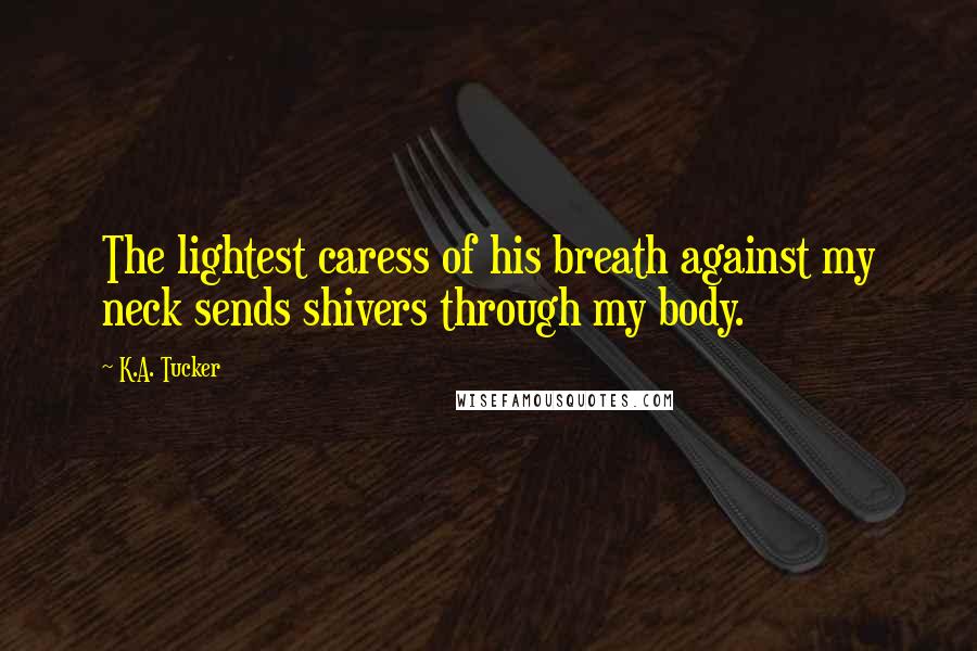 K.A. Tucker Quotes: The lightest caress of his breath against my neck sends shivers through my body.