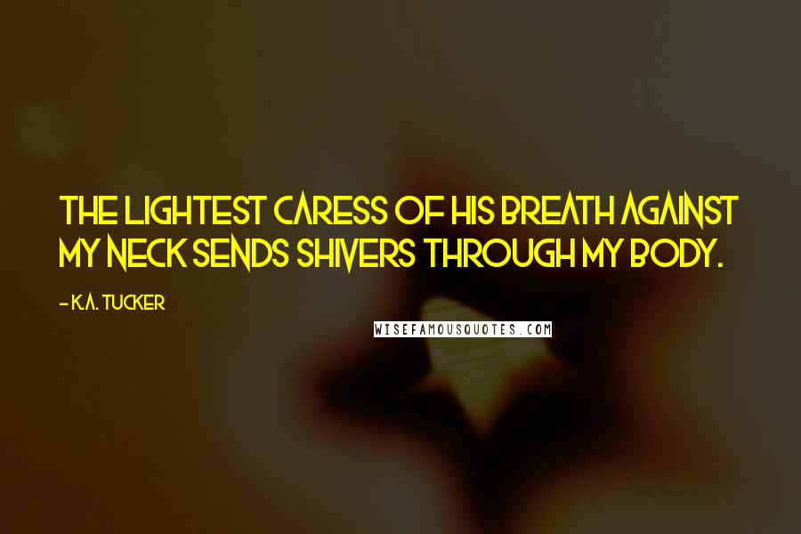 K.A. Tucker Quotes: The lightest caress of his breath against my neck sends shivers through my body.