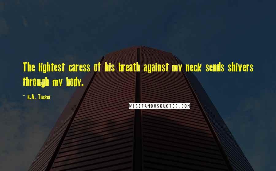 K.A. Tucker Quotes: The lightest caress of his breath against my neck sends shivers through my body.