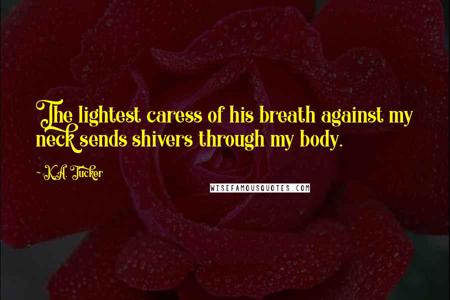 K.A. Tucker Quotes: The lightest caress of his breath against my neck sends shivers through my body.
