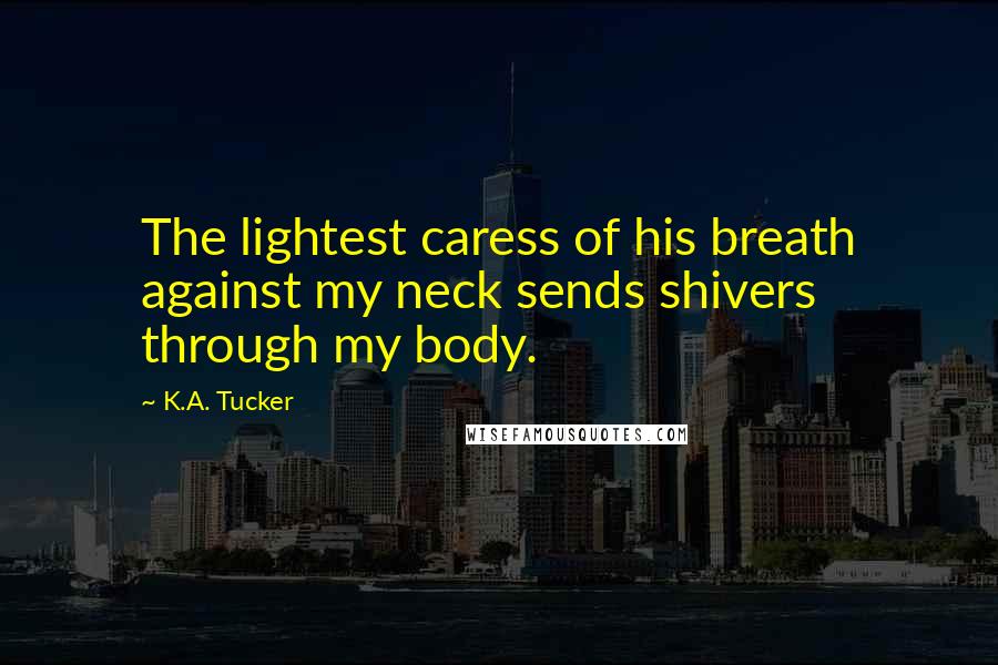 K.A. Tucker Quotes: The lightest caress of his breath against my neck sends shivers through my body.