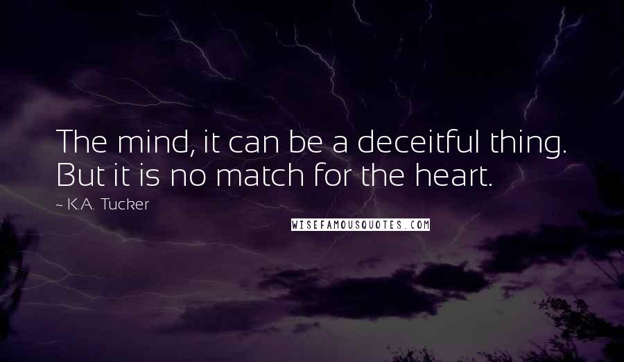 K.A. Tucker Quotes: The mind, it can be a deceitful thing. But it is no match for the heart.