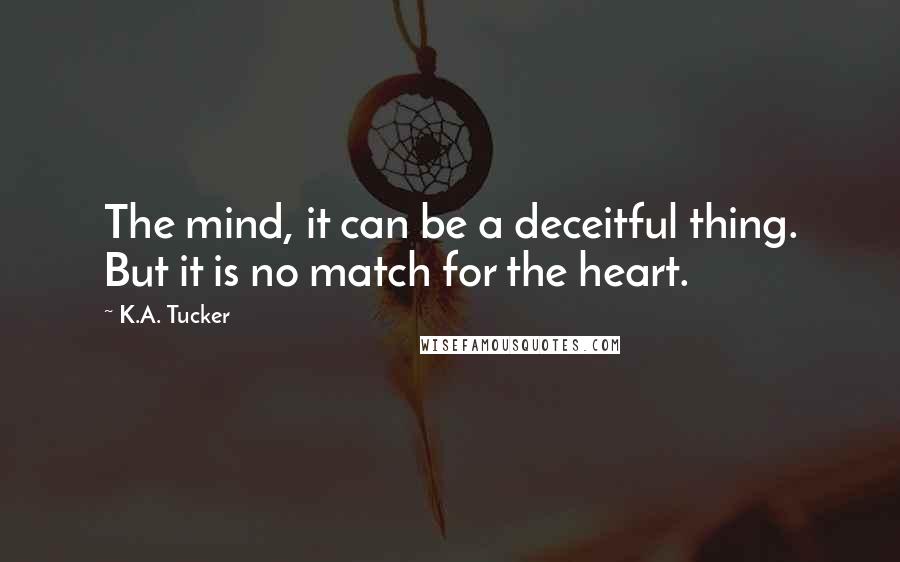 K.A. Tucker Quotes: The mind, it can be a deceitful thing. But it is no match for the heart.