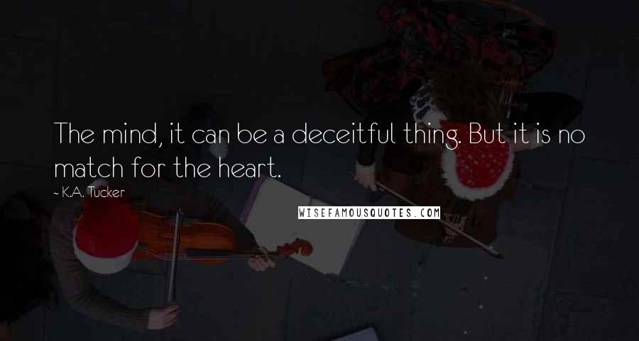 K.A. Tucker Quotes: The mind, it can be a deceitful thing. But it is no match for the heart.
