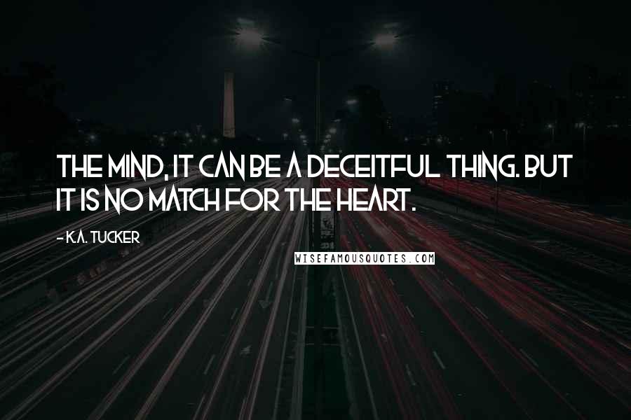 K.A. Tucker Quotes: The mind, it can be a deceitful thing. But it is no match for the heart.