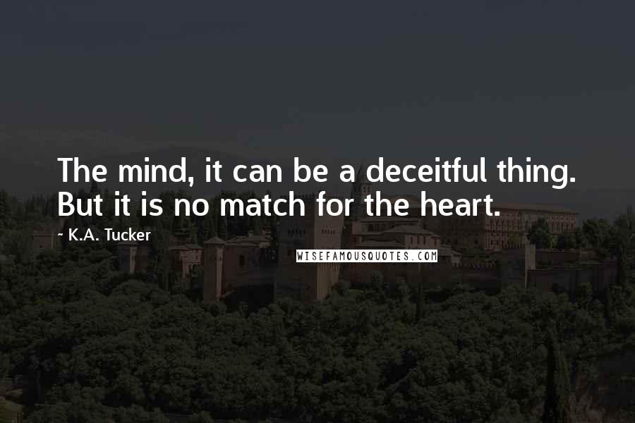 K.A. Tucker Quotes: The mind, it can be a deceitful thing. But it is no match for the heart.