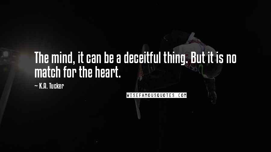 K.A. Tucker Quotes: The mind, it can be a deceitful thing. But it is no match for the heart.