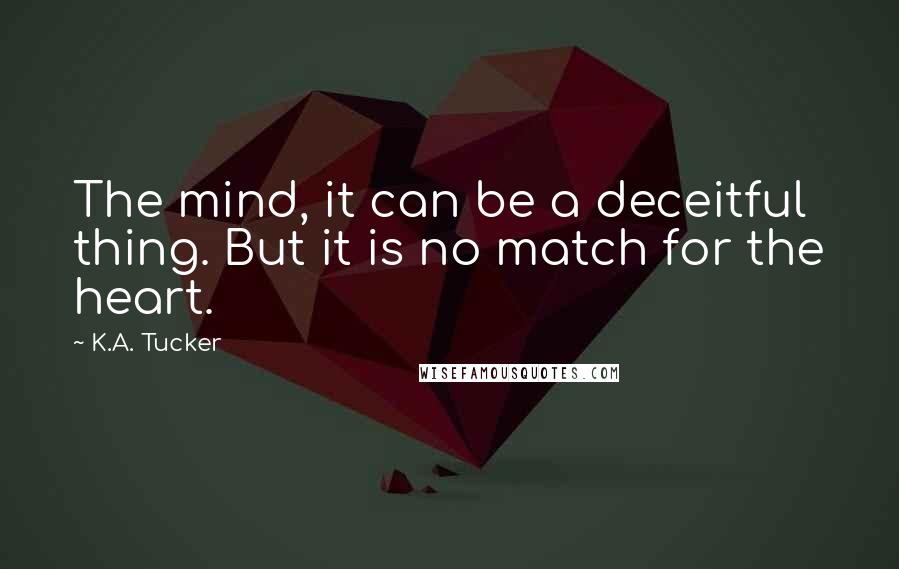 K.A. Tucker Quotes: The mind, it can be a deceitful thing. But it is no match for the heart.