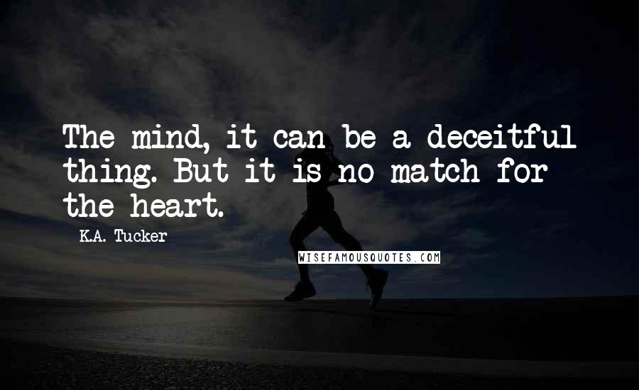 K.A. Tucker Quotes: The mind, it can be a deceitful thing. But it is no match for the heart.