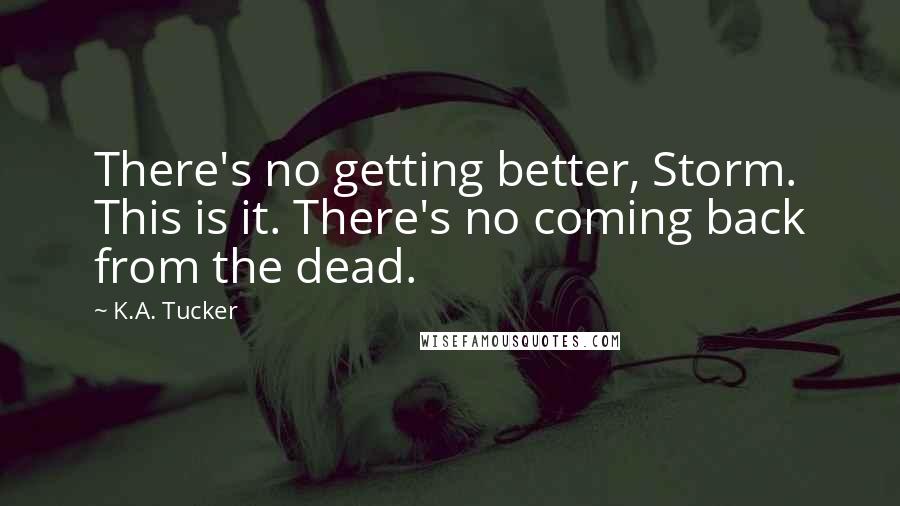 K.A. Tucker Quotes: There's no getting better, Storm. This is it. There's no coming back from the dead.