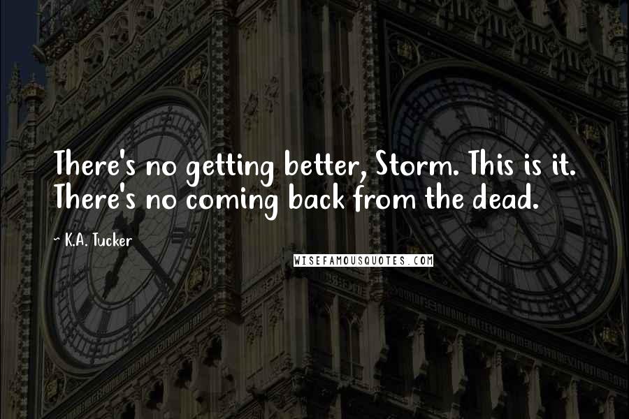 K.A. Tucker Quotes: There's no getting better, Storm. This is it. There's no coming back from the dead.