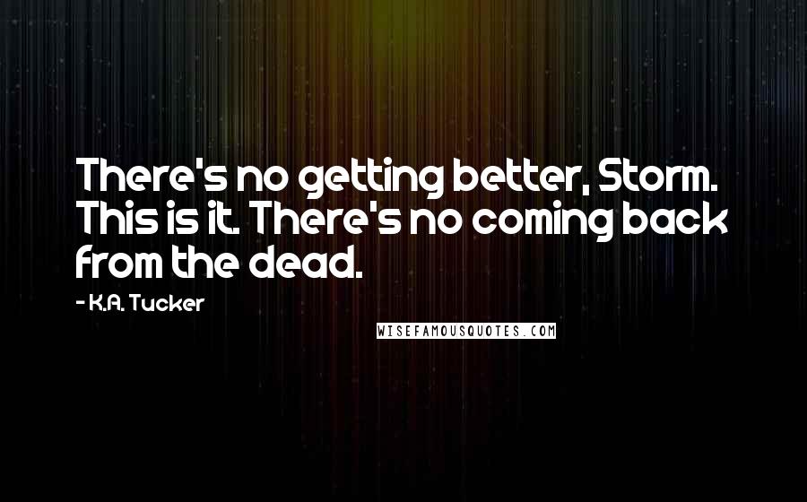 K.A. Tucker Quotes: There's no getting better, Storm. This is it. There's no coming back from the dead.