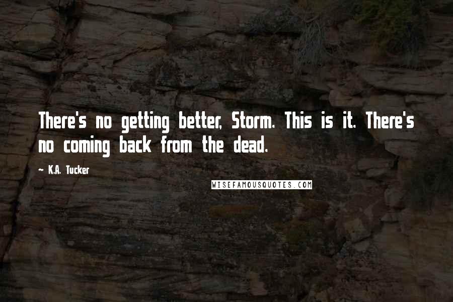 K.A. Tucker Quotes: There's no getting better, Storm. This is it. There's no coming back from the dead.