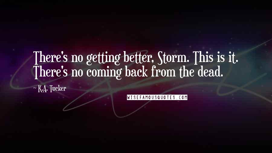 K.A. Tucker Quotes: There's no getting better, Storm. This is it. There's no coming back from the dead.