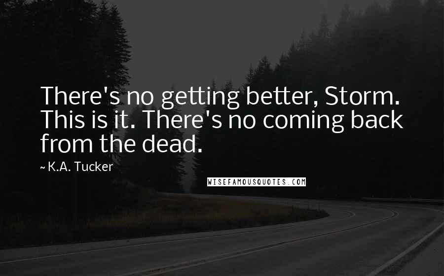 K.A. Tucker Quotes: There's no getting better, Storm. This is it. There's no coming back from the dead.