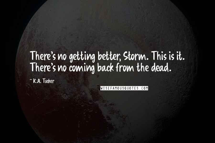 K.A. Tucker Quotes: There's no getting better, Storm. This is it. There's no coming back from the dead.