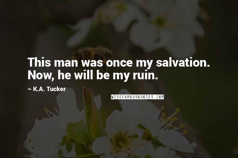 K.A. Tucker Quotes: This man was once my salvation. Now, he will be my ruin.