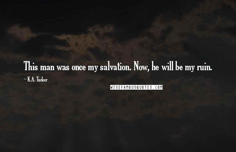 K.A. Tucker Quotes: This man was once my salvation. Now, he will be my ruin.