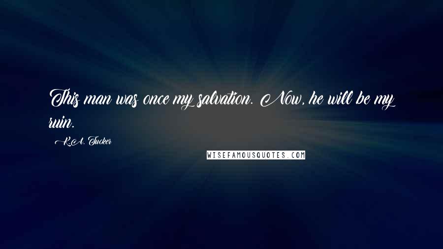 K.A. Tucker Quotes: This man was once my salvation. Now, he will be my ruin.