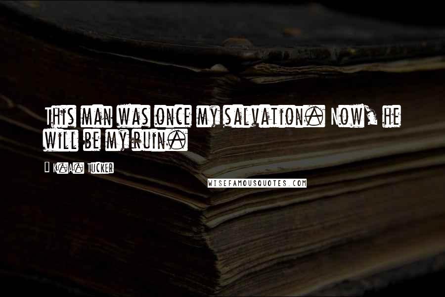 K.A. Tucker Quotes: This man was once my salvation. Now, he will be my ruin.