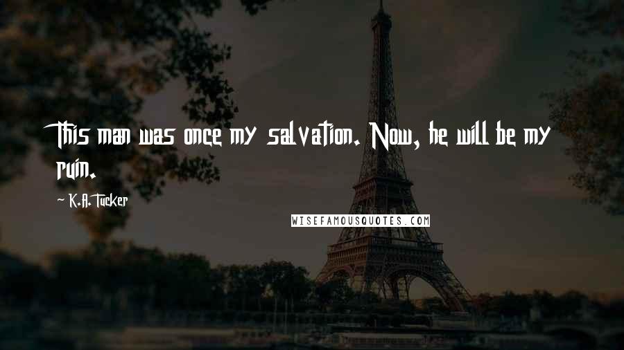 K.A. Tucker Quotes: This man was once my salvation. Now, he will be my ruin.