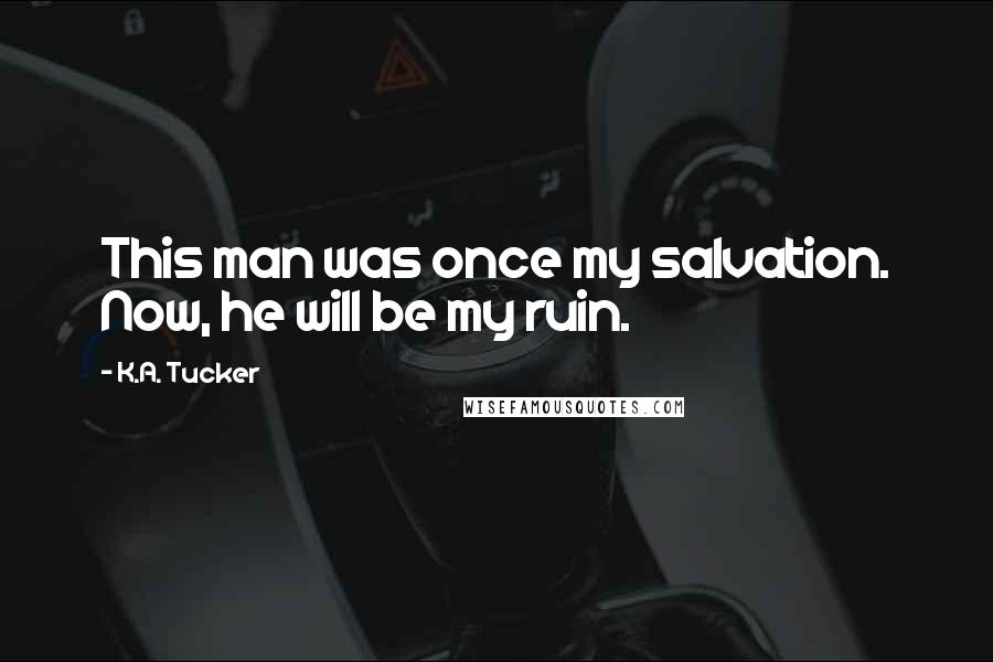 K.A. Tucker Quotes: This man was once my salvation. Now, he will be my ruin.