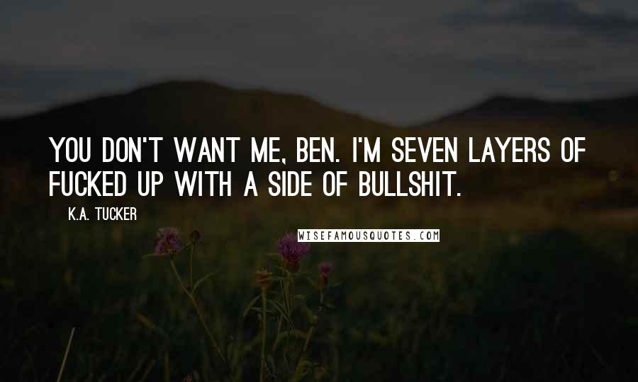 K.A. Tucker Quotes: You don't want me, Ben. I'm seven layers of fucked up with a side of bullshit.