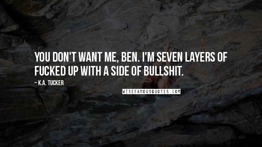 K.A. Tucker Quotes: You don't want me, Ben. I'm seven layers of fucked up with a side of bullshit.