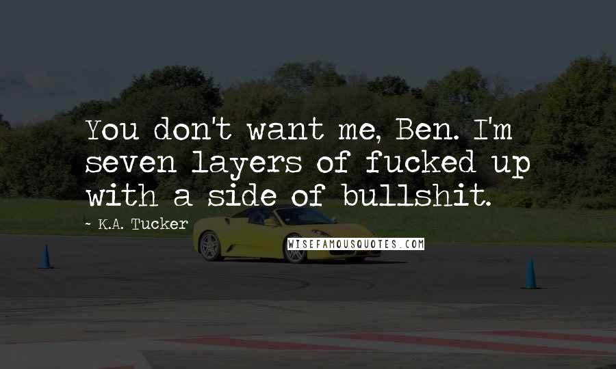 K.A. Tucker Quotes: You don't want me, Ben. I'm seven layers of fucked up with a side of bullshit.