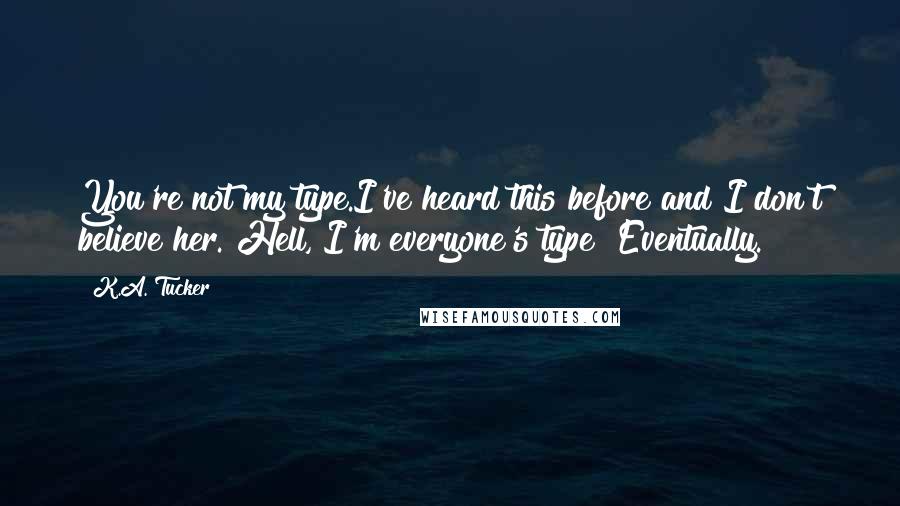 K.A. Tucker Quotes: You're not my type.I've heard this before and I don't believe her. Hell, I'm everyone's type! Eventually.