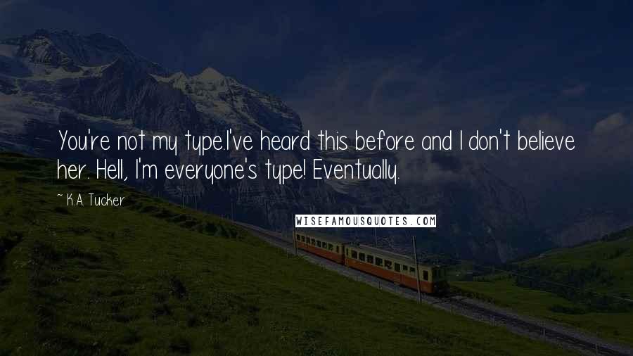 K.A. Tucker Quotes: You're not my type.I've heard this before and I don't believe her. Hell, I'm everyone's type! Eventually.